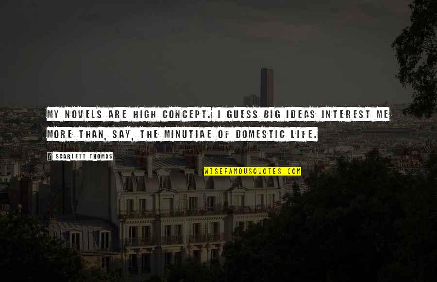 The Concept Of Life Quotes By Scarlett Thomas: My novels are high concept. I guess big The Concept Of Life Quotes By Scarlett Thomas: My novels are high concept. I guess big