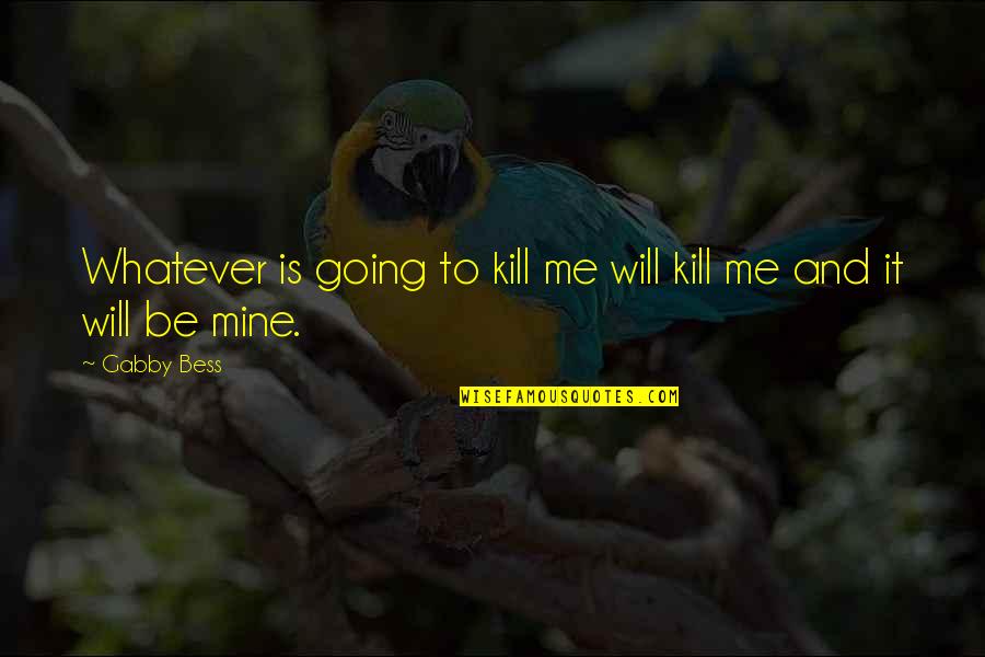 The Cone Gatherers Chapter 10 Quotes By Gabby Bess: Whatever is going to kill me will kill