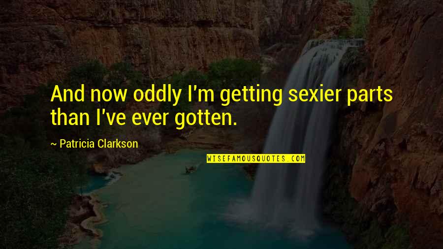 The Congo Free State Quotes By Patricia Clarkson: And now oddly I'm getting sexier parts than