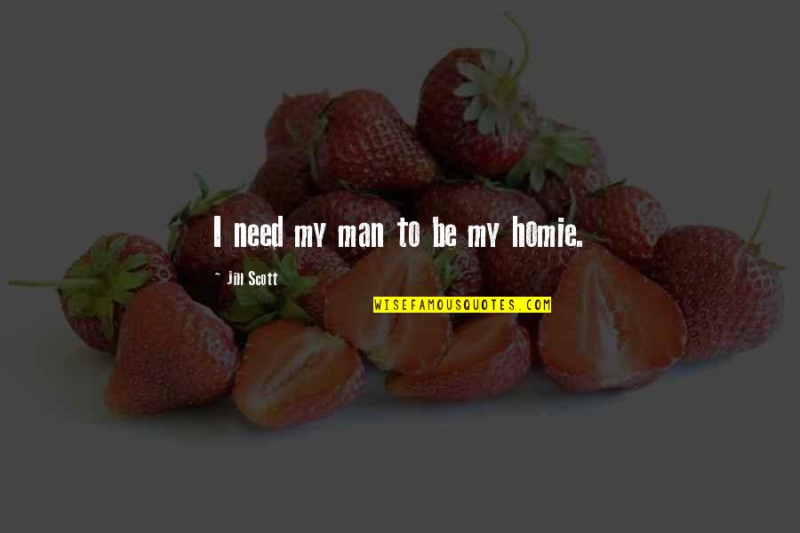 The Conquest Of Peru Quotes By Jill Scott: I need my man to be my homie. The Conquest Of Peru Quotes By Jill Scott: I need my man to be my homie.