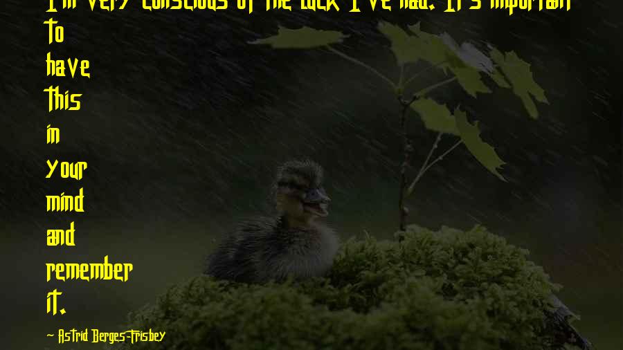 The Conscious Mind Quotes By Astrid Berges-Frisbey: I'm very conscious of the luck I've had.