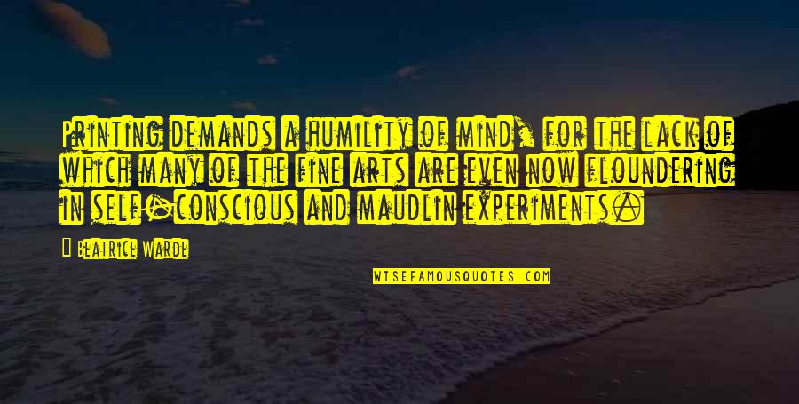 The Conscious Mind Quotes By Beatrice Warde: Printing demands a humility of mind, for the