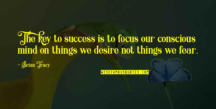 The Conscious Mind Quotes By Brian Tracy: The key to success is to focus our