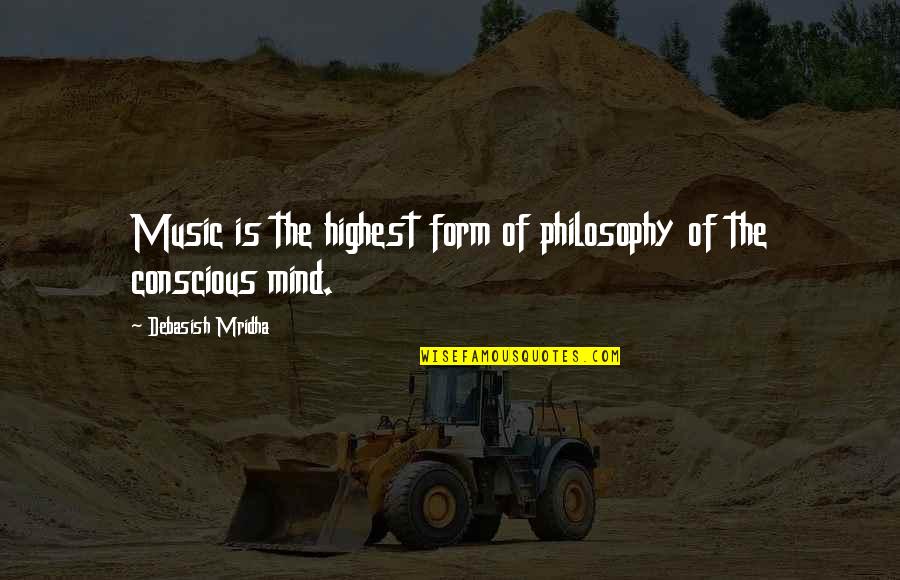 The Conscious Mind Quotes By Debasish Mridha: Music is the highest form of philosophy of