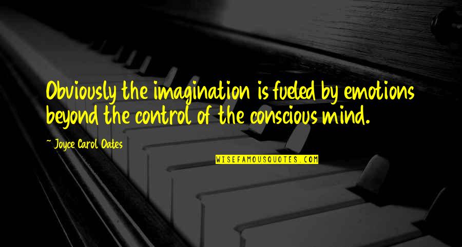 The Conscious Mind Quotes By Joyce Carol Oates: Obviously the imagination is fueled by emotions beyond
