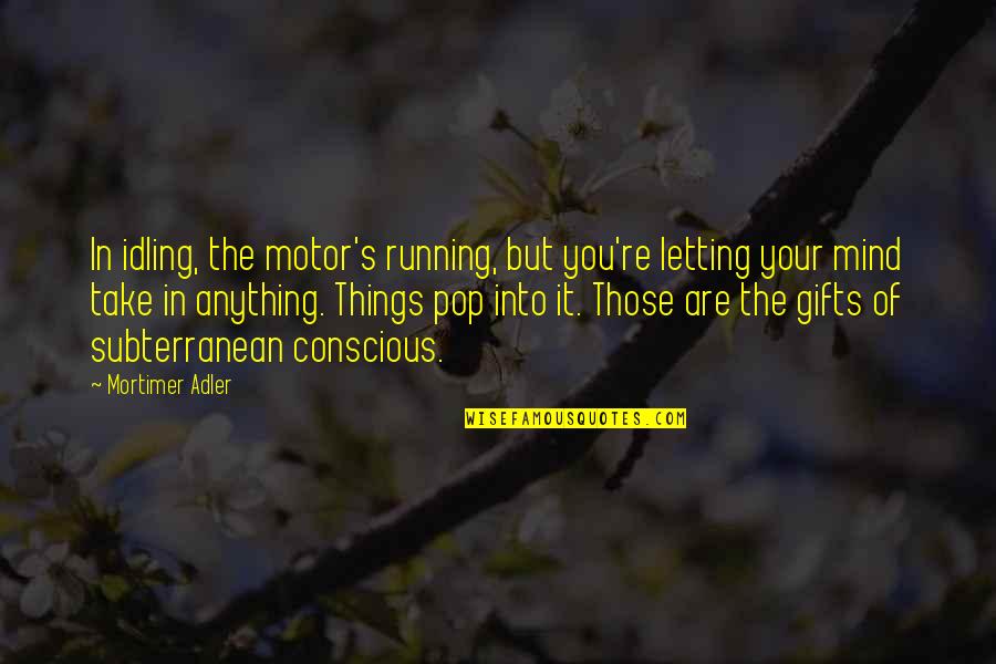 The Conscious Mind Quotes By Mortimer Adler: In idling, the motor's running, but you're letting