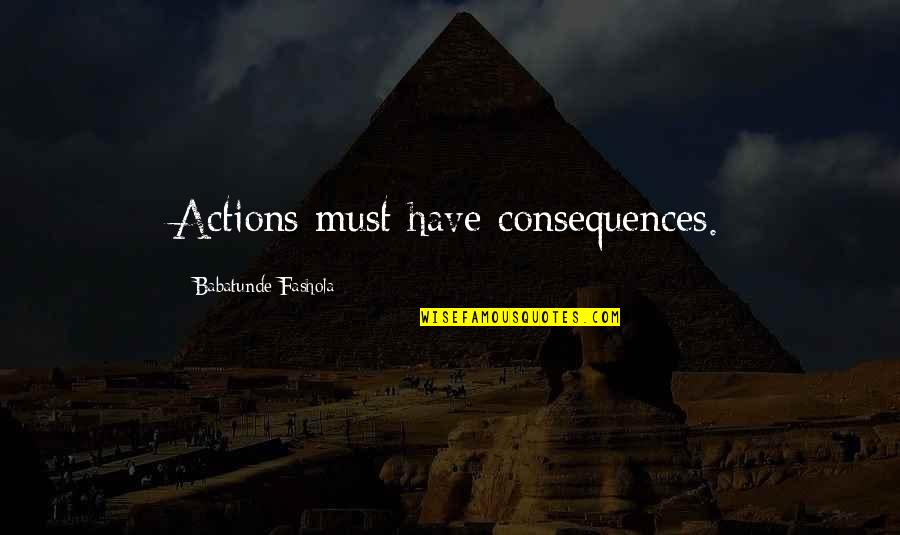 The Consequences Of Your Actions Quotes By Babatunde Fashola: Actions must have consequences.