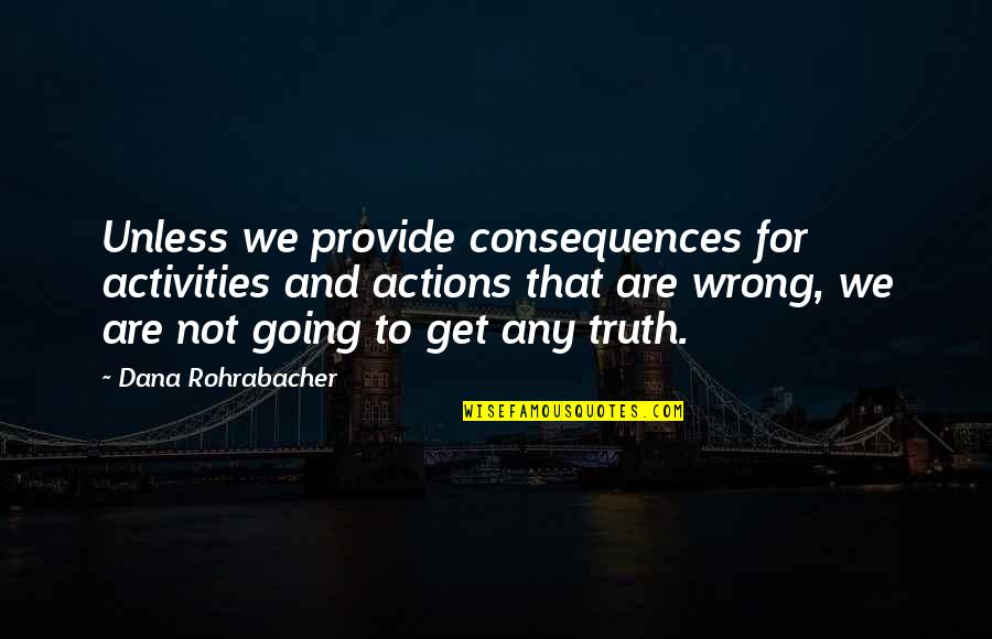 The Consequences Of Your Actions Quotes By Dana Rohrabacher: Unless we provide consequences for activities and actions