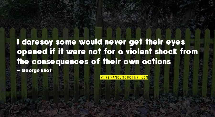 The Consequences Of Your Actions Quotes By George Eliot: I daresay some would never get their eyes
