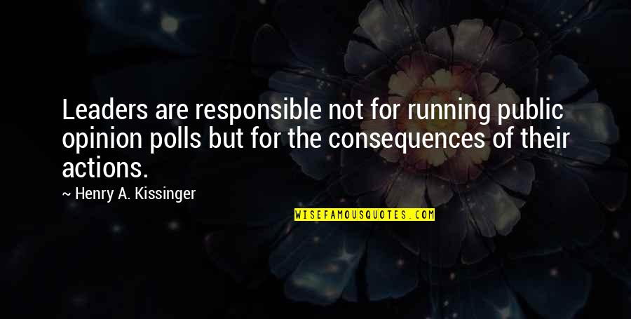 The Consequences Of Your Actions Quotes By Henry A. Kissinger: Leaders are responsible not for running public opinion