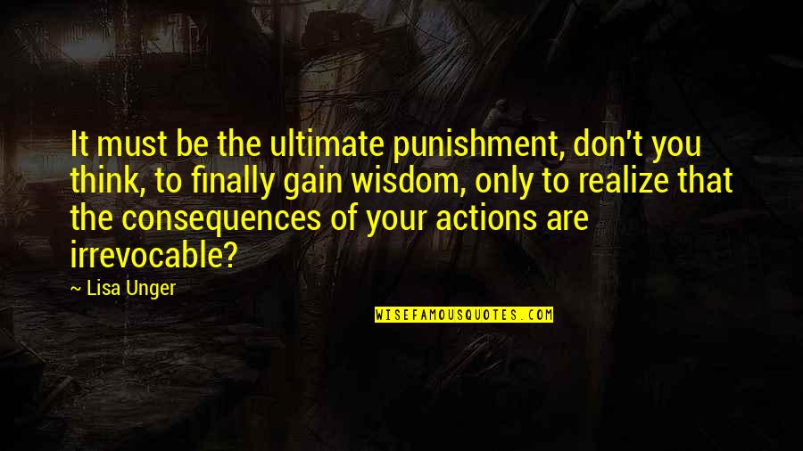 The Consequences Of Your Actions Quotes By Lisa Unger: It must be the ultimate punishment, don't you