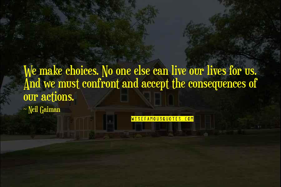 The Consequences Of Your Actions Quotes By Neil Gaiman: We make choices. No one else can live