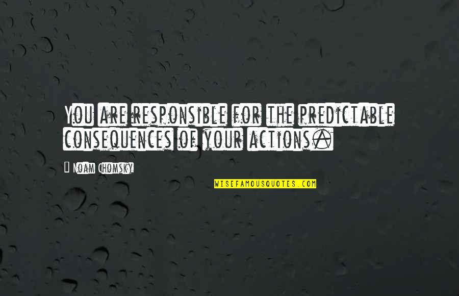 The Consequences Of Your Actions Quotes By Noam Chomsky: You are responsible for the predictable consequences of