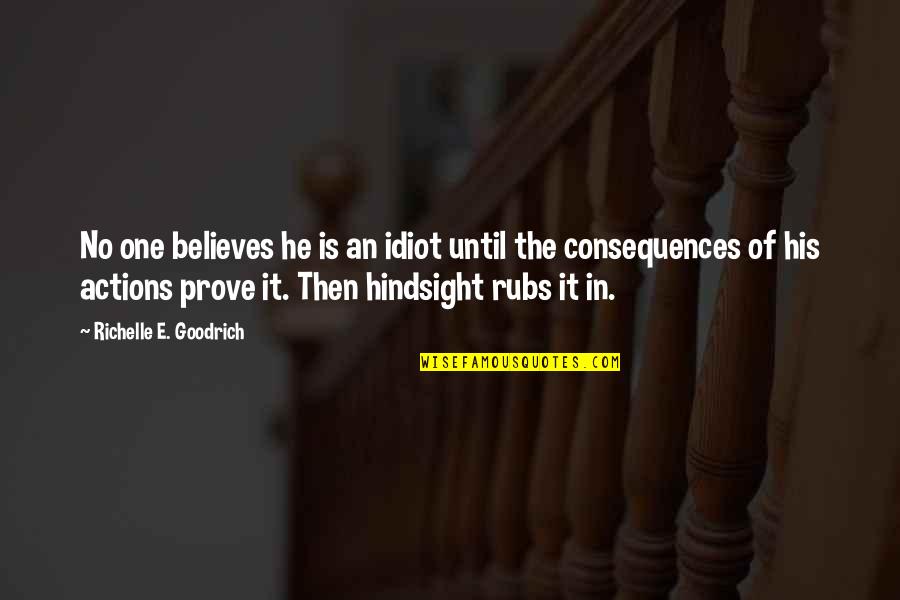 The Consequences Of Your Actions Quotes By Richelle E. Goodrich: No one believes he is an idiot until