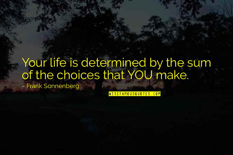 The Consequences Of Your Choices Quotes By Frank Sonnenberg: Your life is determined by the sum of