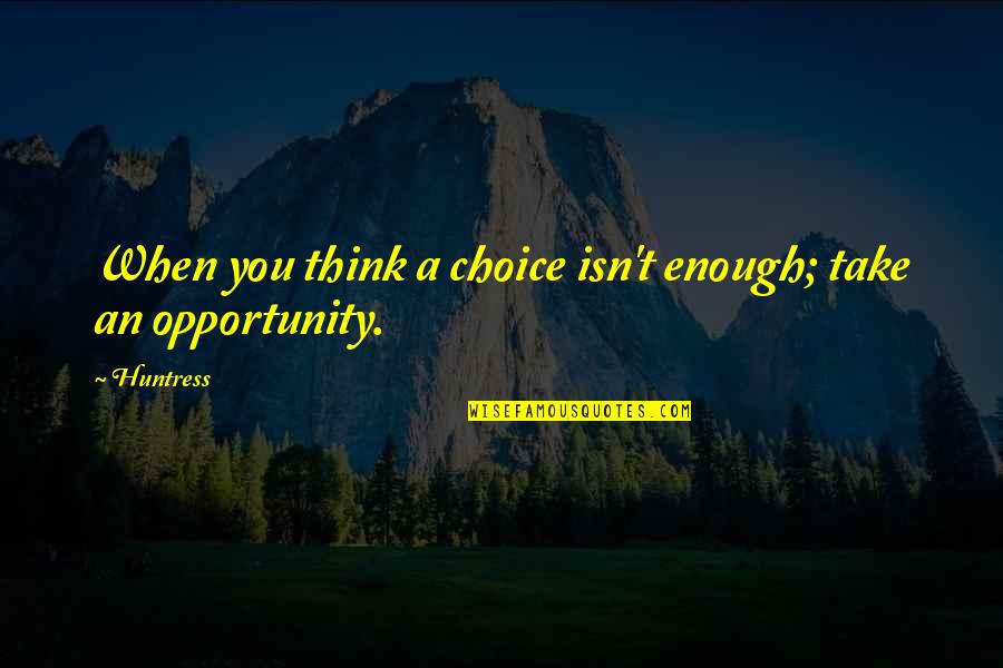 The Consequences Of Your Choices Quotes By Huntress: When you think a choice isn't enough; take