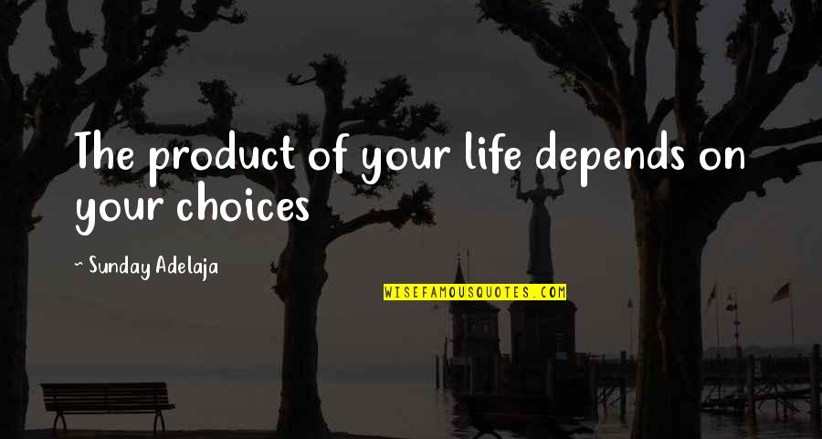 The Consequences Of Your Choices Quotes By Sunday Adelaja: The product of your life depends on your