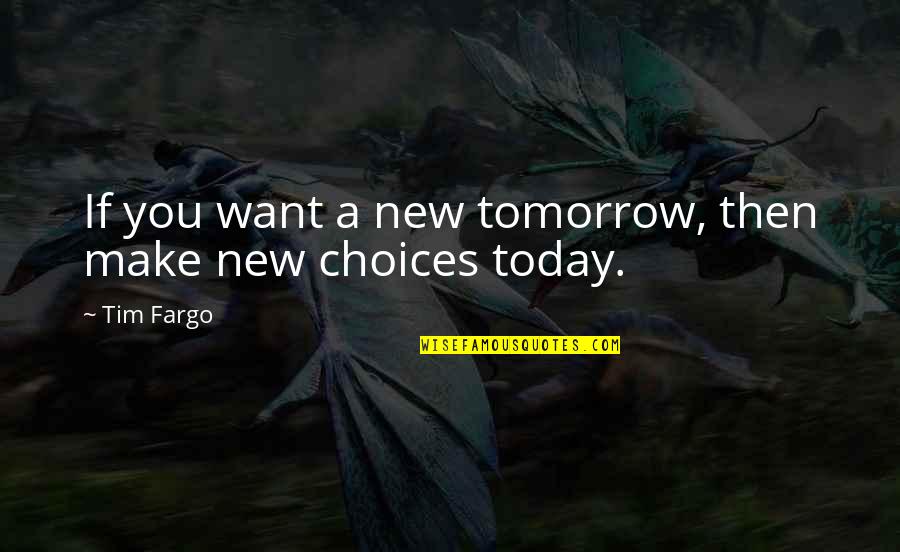 The Consequences Of Your Choices Quotes By Tim Fargo: If you want a new tomorrow, then make