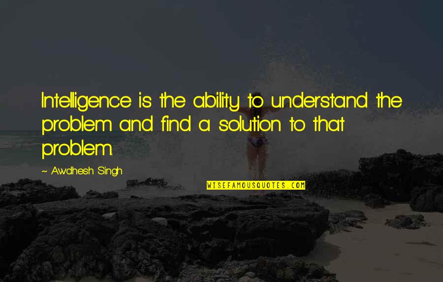 The Constant Princess Quotes By Awdhesh Singh: Intelligence is the ability to understand the problem