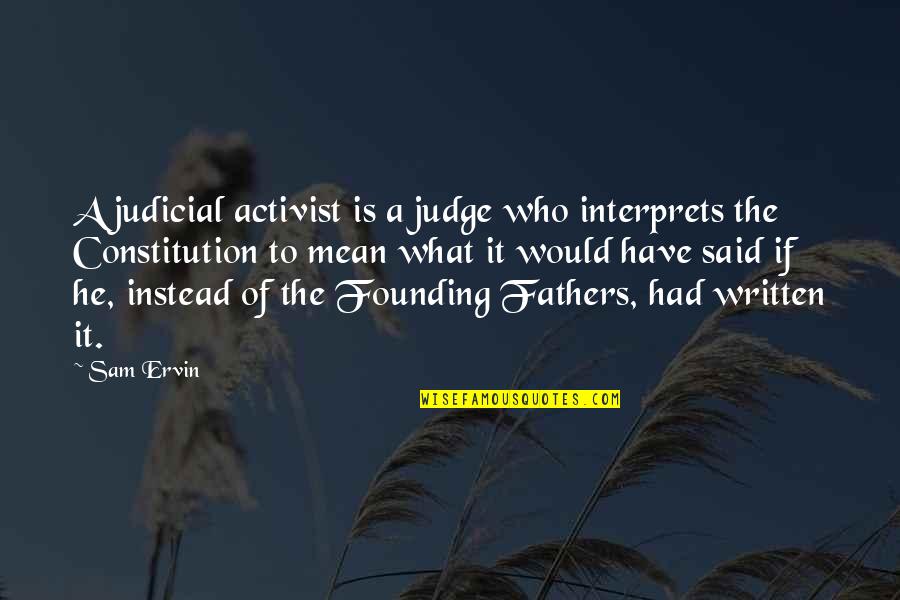The Constitution By The Founding Fathers Quotes By Sam Ervin: A judicial activist is a judge who interprets