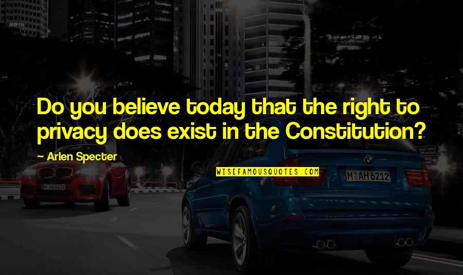 The Constitution Quotes By Arlen Specter: Do you believe today that the right to