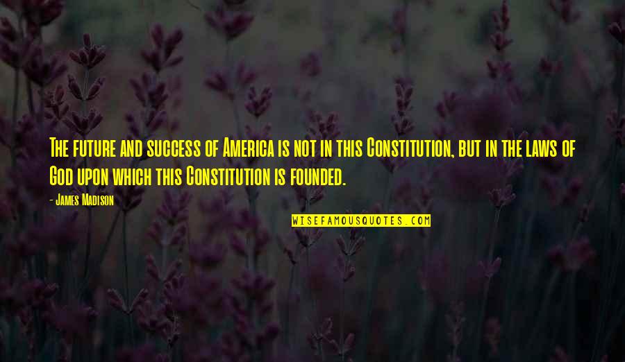 The Constitution Quotes By James Madison: The future and success of America is not