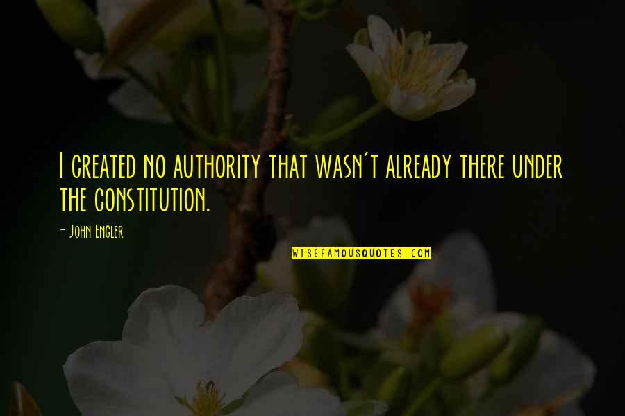 The Constitution Quotes By John Engler: I created no authority that wasn't already there