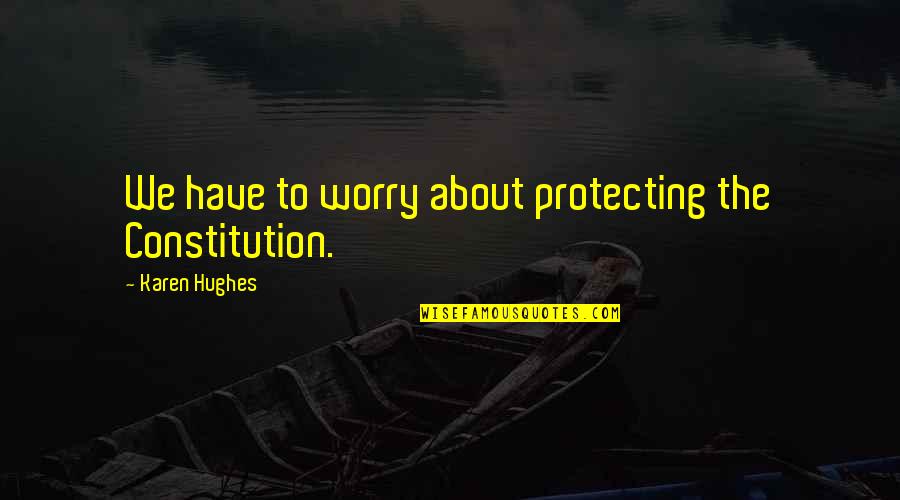 The Constitution Quotes By Karen Hughes: We have to worry about protecting the Constitution.