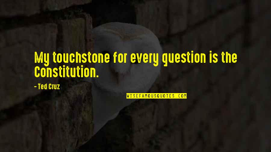 The Constitution Quotes By Ted Cruz: My touchstone for every question is the Constitution.