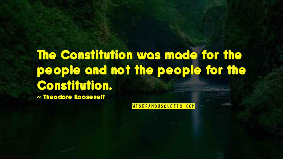 The Constitution Quotes By Theodore Roosevelt: The Constitution was made for the people and