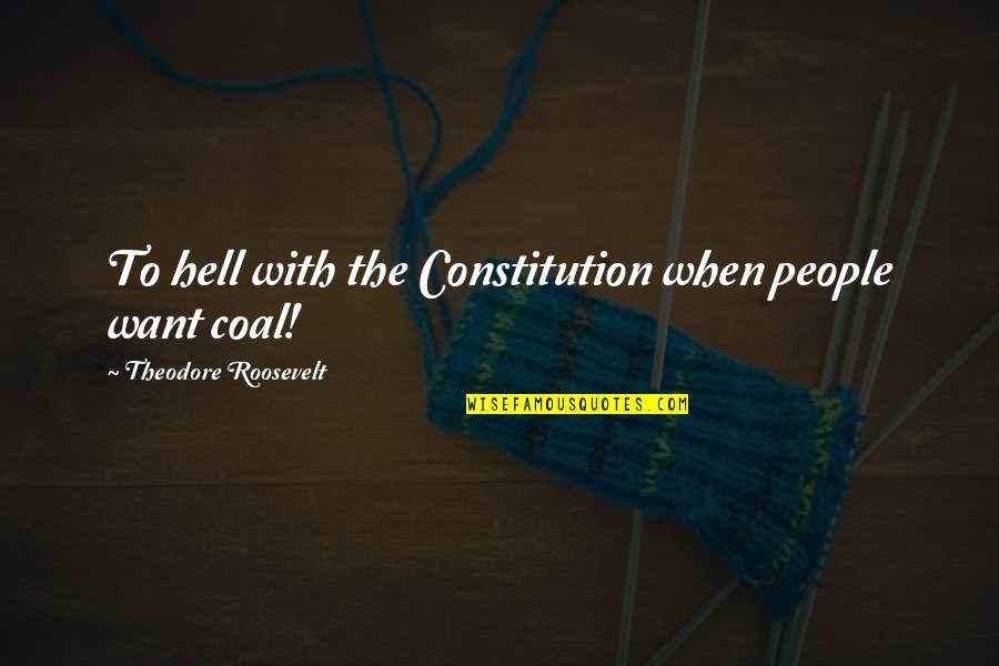 The Constitution Quotes By Theodore Roosevelt: To hell with the Constitution when people want