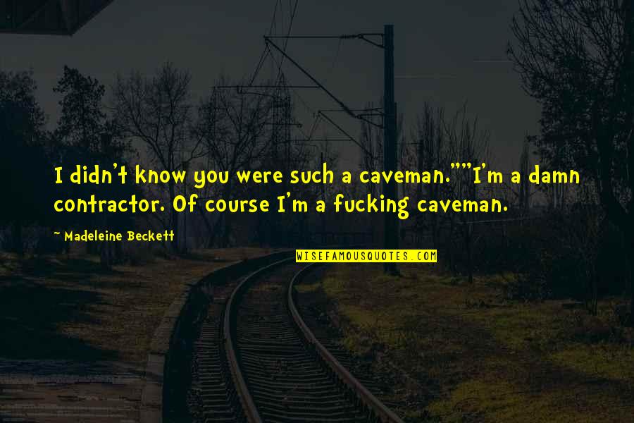 The Contractor Quotes By Madeleine Beckett: I didn't know you were such a caveman.""I'm The Contractor Quotes By Madeleine Beckett: I didn't know you were such a caveman.""I'm