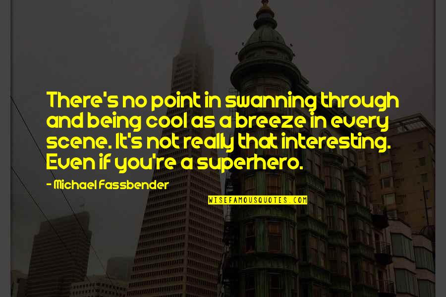 The Cool Breeze Quotes By Michael Fassbender: There's no point in swanning through and being The Cool Breeze Quotes By Michael Fassbender: There's no point in swanning through and being