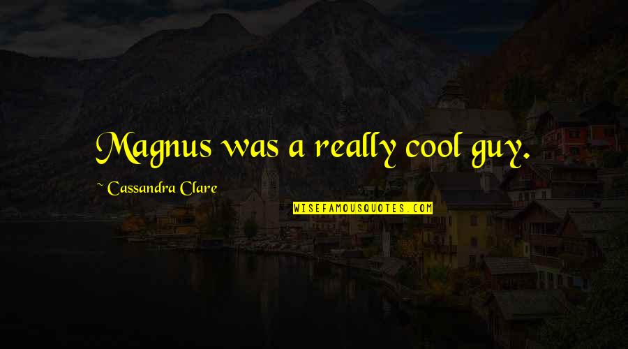The Cool Guy Quotes By Cassandra Clare: Magnus was a really cool guy.