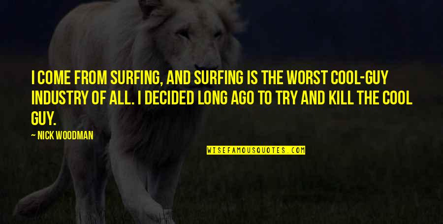 The Cool Guy Quotes By Nick Woodman: I come from surfing, and surfing is the The Cool Guy Quotes By Nick Woodman: I come from surfing, and surfing is the