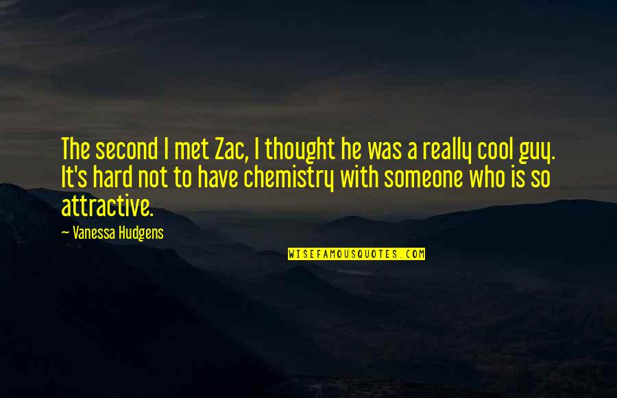 The Cool Guy Quotes By Vanessa Hudgens: The second I met Zac, I thought he