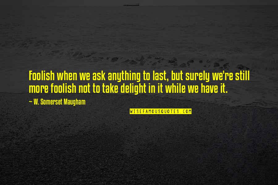 The Coral Reef In Lord Of The Flies Quotes By W. Somerset Maugham: Foolish when we ask anything to last, but