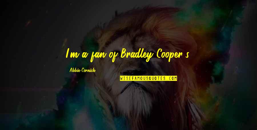 The Cornish Quotes By Abbie Cornish: I'm a fan of Bradley Cooper's. The Cornish Quotes By Abbie Cornish: I'm a fan of Bradley Cooper's.