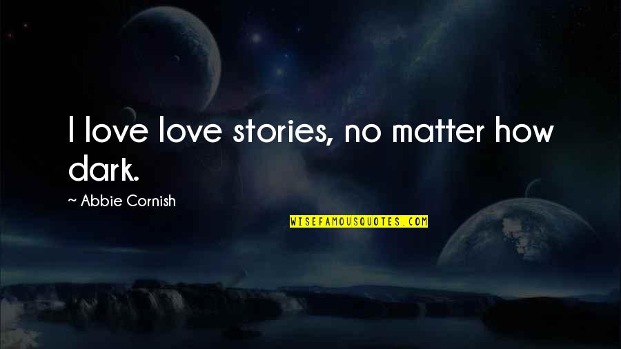 The Cornish Quotes By Abbie Cornish: I love love stories, no matter how dark. The Cornish Quotes By Abbie Cornish: I love love stories, no matter how dark.