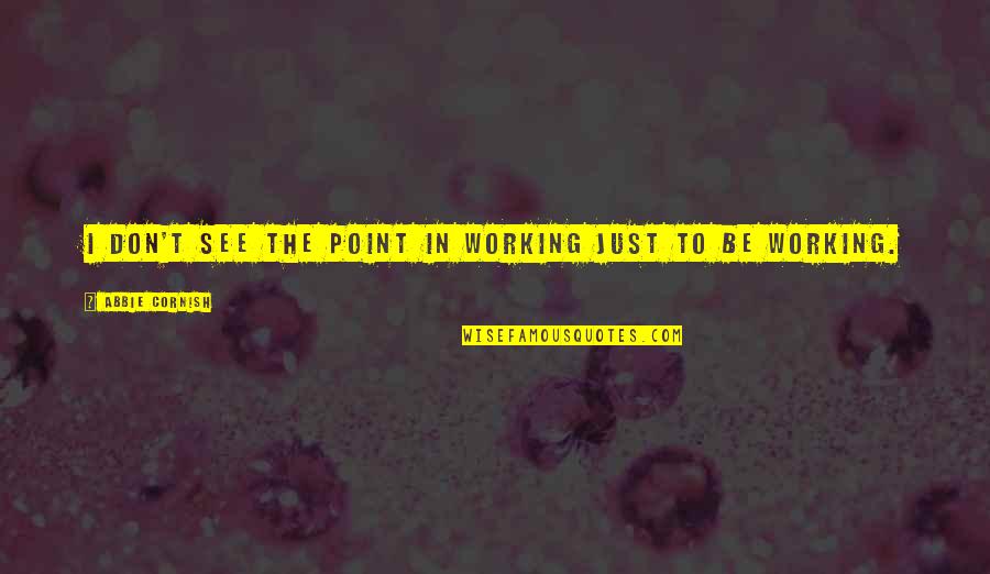 The Cornish Quotes By Abbie Cornish: I don't see the point in working just The Cornish Quotes By Abbie Cornish: I don't see the point in working just