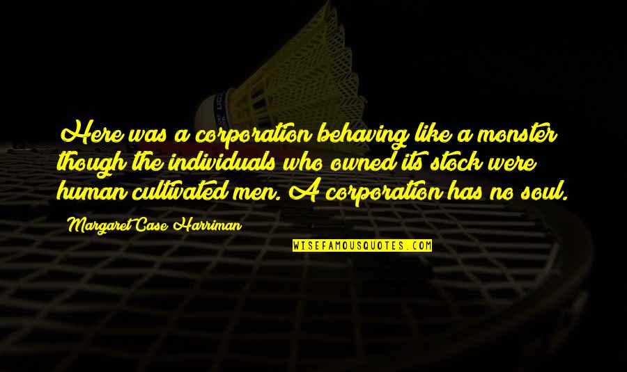 The Corporation Quotes By Margaret Case Harriman: Here was a corporation behaving like a monster