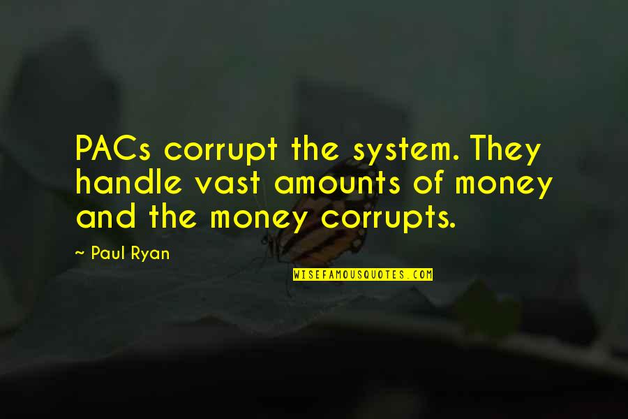 The Corruption Of Money Quotes By Paul Ryan: PACs corrupt the system. They handle vast amounts