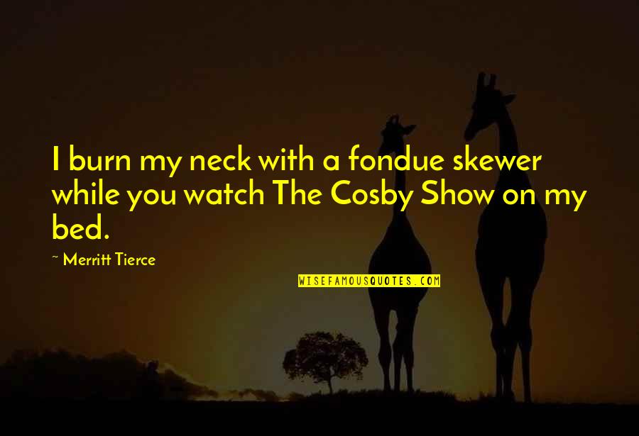 The Cosby Show Quotes By Merritt Tierce: I burn my neck with a fondue skewer