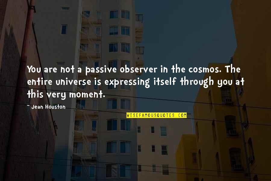 The Cosmos Quotes By Jean Houston: You are not a passive observer in the The Cosmos Quotes By Jean Houston: You are not a passive observer in the
