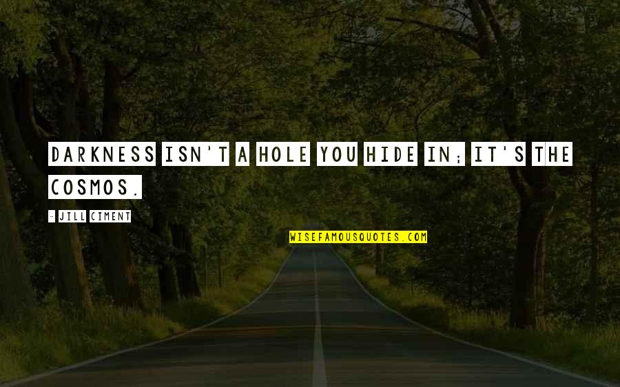The Cosmos Quotes By Jill Ciment: Darkness isn't a hole you hide in; it's The Cosmos Quotes By Jill Ciment: Darkness isn't a hole you hide in; it's
