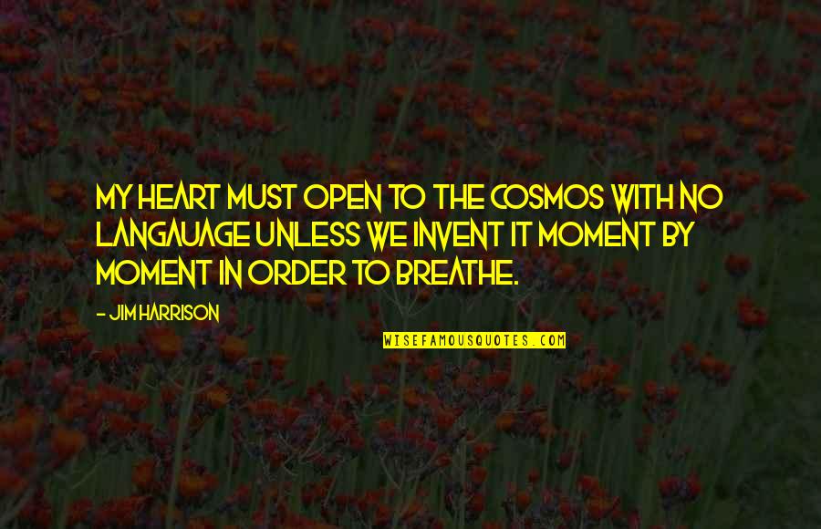 The Cosmos Quotes By Jim Harrison: My heart must open to the cosmos with The Cosmos Quotes By Jim Harrison: My heart must open to the cosmos with