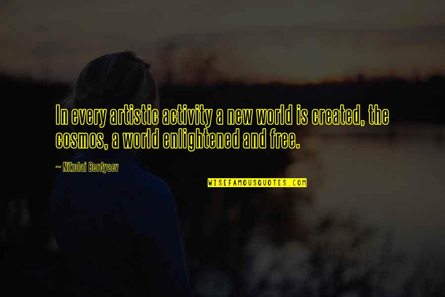 The Cosmos Quotes By Nikolai Berdyaev: In every artistic activity a new world is The Cosmos Quotes By Nikolai Berdyaev: In every artistic activity a new world is