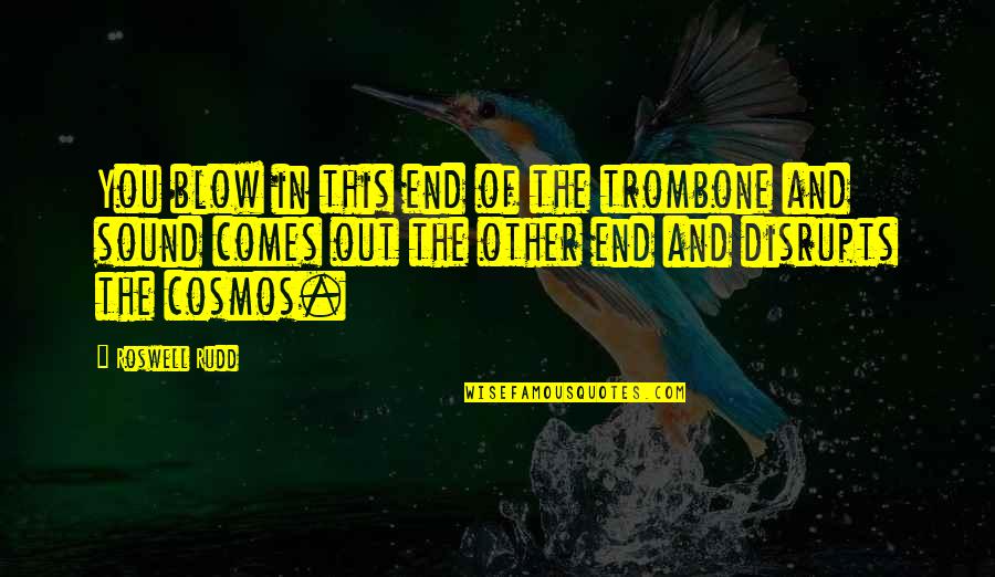 The Cosmos Quotes By Roswell Rudd: You blow in this end of the trombone The Cosmos Quotes By Roswell Rudd: You blow in this end of the trombone
