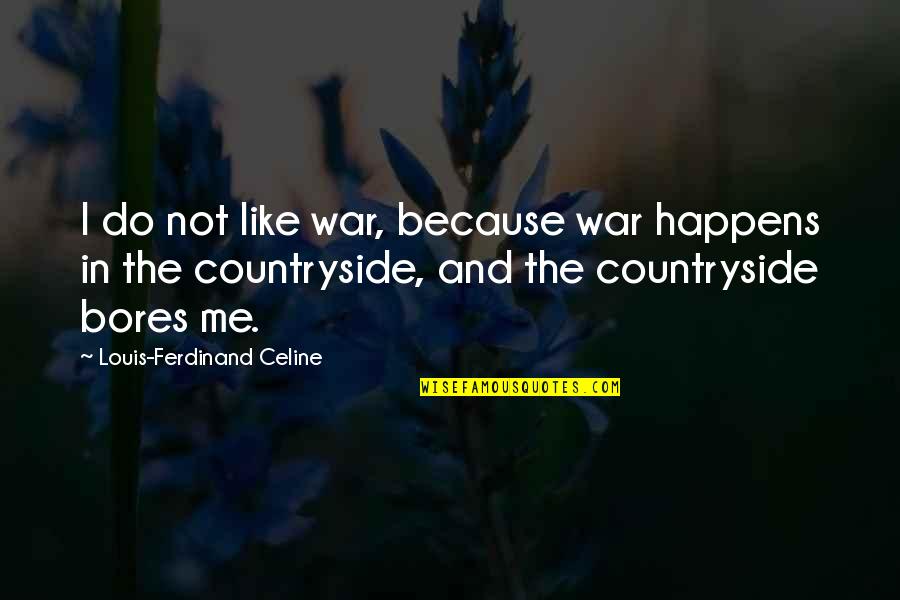 The Countryside Quotes By Louis-Ferdinand Celine: I do not like war, because war happens