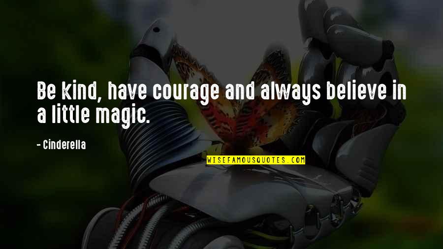 The Courage To Believe In Magic Quotes By Cinderella: Be kind, have courage and always believe in